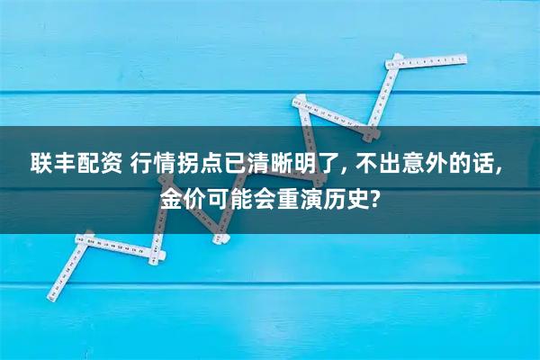 联丰配资 行情拐点已清晰明了, 不出意外的话, 金价可能会重演历史?