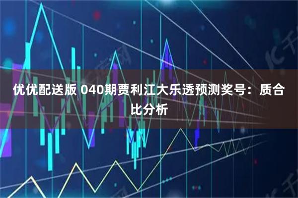 优优配送版 040期贾利江大乐透预测奖号：质合比分析